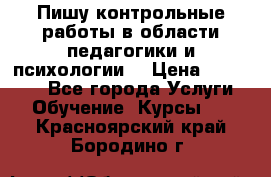 Пишу контрольные работы в области педагогики и психологии. › Цена ­ 300-650 - Все города Услуги » Обучение. Курсы   . Красноярский край,Бородино г.